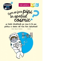 Cum se face pipi in spatiul cosmic? si toate intrebarile pe care ti le pui pentru a deveni cel mai bun astronaut!