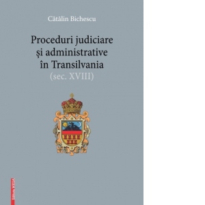 Proceduri judiciare si administrative in Transilvania (secolul XVIII)