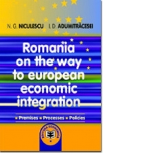 Romania on the way to european economic integration. Premises. Processes. Policies