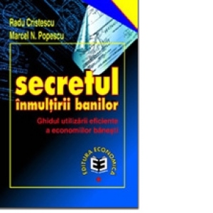 Secretul înmulţirii banilor. Ghidul utilizării eficiente a economiilor bănesti