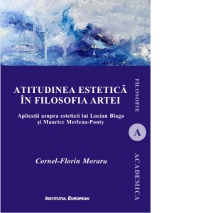 Atitudinea estetica in filosofia artei. Aplicatii asupra esteticii lui Lucian Blaga si Maurice Merleau-Ponty