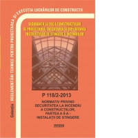 P 118/2-2013: Normativ privind securitatea la incendiu a constructiilor. Partea a II-a. Instalatii de stingere. Include modificarile prevazute de Ordinul 6026/2018