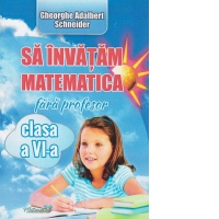 Sa invatam matematica fara profesor clasa a VI-a