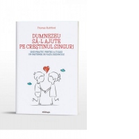 Dumnezeu sa-l ajute pe crestinul singur! Ghid practic pentru a-ti gasi un partener de viata credincios
