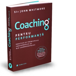 Coaching pentru performanta. Practica si principiile coachingului si ale leadershipului