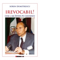 Irevocabil! Cum l-am invins pe Ceausescu