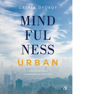 Mindfulness urban. Exercitii de curaj, compasiune si conectare Cărți
