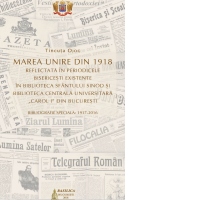 Marea Unire din 1918 reflectata in perioadele bisericesti existente in Biblioteca Sfantului Sinod si Biblioteca Centrala Universitara Carol I din Bucuresti: bibliografie speciala: 1917-2016