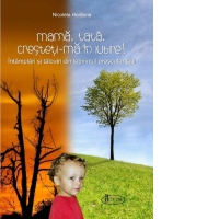 Mama, tata, cresteti-ma in Iubire! Intamplari si talcuiri din labirintul prescolaritatii