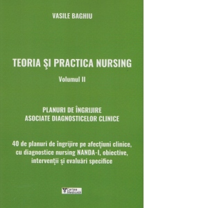 Teoria si practica nursing. Volumul II. 40 de planuri de ingrijire asociate diagnosticelor clinice
