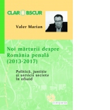 Noi marturii despre Romania penala (2013-2017). Politica, justitie si servicii secrete in ofsaid