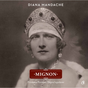 Mignon. Principesa Romaniei. Regina Iugoslaviei