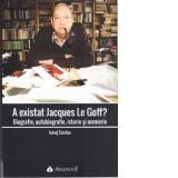 A existat Jacques Le Goff? Biografie, autobiografie, istorie si memorie