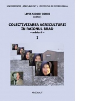 Colectivizarea agriculturii in raionul Brad: regiunea Hunedoara: marturii. Volumul I