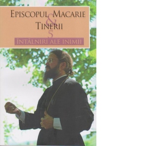 Episcopul Macarie & tinerii: 5 intalniri ale inimii