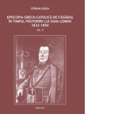 Episcopia greco-catolica de Fagaras in timpul pastoririi lui Ioan Lemeni 1832-1850. Volumul II