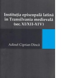 Institutia episcopala latina in Transilvania medievala (sec. XI/XII-XIV)