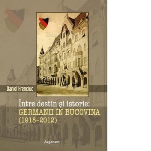 Intre destin si istorie: germanii in Bucovina: (1918-2012)