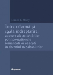 Intre reforma si egala indreptatire: aspecte ale activitatilor politico-nationale romanesti si sasesti in deceniul neoabsolutist