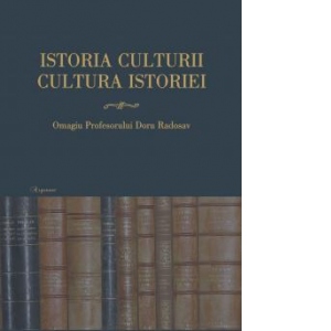 Istoria culturii, cultura istoriei: omagiul profesorului Doru Radosav la varsta de 60 de ani