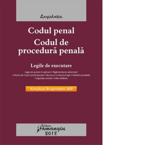 Codul penal. Codul de procedura penala. Legile de executare. Actualizat 20 septembrie 2018