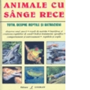 Animale Cu Sange Rece - Totul Despre Reptile Si Batracieni