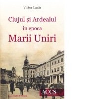 Clujul si Ardealul in epoca Marii Uniri