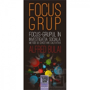 Focus-grupul in investigatia sociala. Metode de cercetare calitativa editia a II-a revazuta