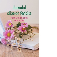 Jurnalul clipelor fericite. Pentru ca fericirea este in tine