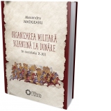 Organizarea militara bizantina la Dunare in secolele X-XII, editia a II-a