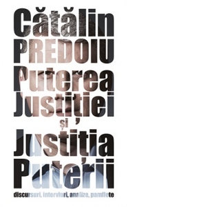 Puterea Justitiei si Justitia Puterii - discursuri, interviuri, analize, pamflete