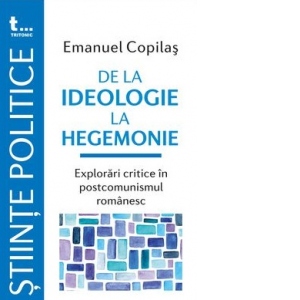 De la ideologie la hegemonie. Explorari critice in postcomunismul romanesc