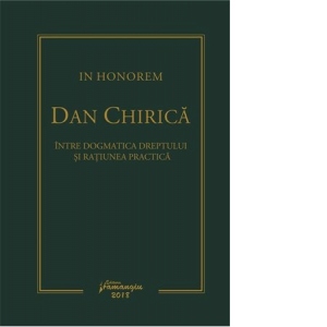 In Honorem Dan Chirica. Intre dogmatica dreptului si ratiunea practica