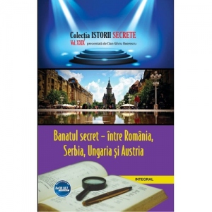 Banatul secret, intre Romania, Serbia, Ungaria si Austria. Volumul XXIX