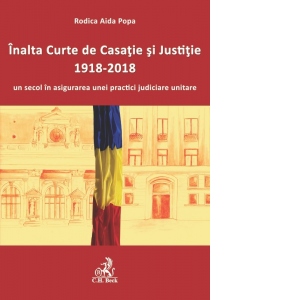 Inalta Curte de Casatie si Justitie, 1918-2018, un secol in asigurarea unei practici judiciare unitare