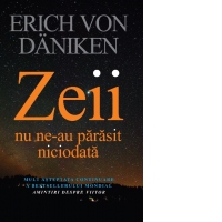 Zeii nu ne-au parasit niciodata. Mult asteptata continuare a bestsellerului mondial: Amintiri despre viitor
