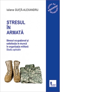 Stresul in armata: Stresul ocupational si satisfactia in munca in organizatia militara. Studiu aplicativ. Volumul 2