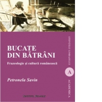 Bucate din batrani. Frazeologie si cultura romaneasca. Editia a doua revazuta