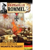 Sub steagul lui Rommel. Moarte in desert. Volumul 2