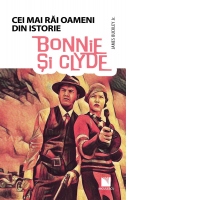 Bonnie si Clyde. Cei mai rai oameni din istorie