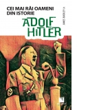 Adolf Hitler. Cei mai rai oameni din istorie