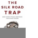 Silk Road Trap, How China's Trade Ambitions Challenge Europe