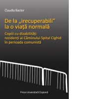 De la „irecuperabili” la o viata normala. Copiii cu dizabilitatii, rezidenti ai Caminului Spital Cighid in perioada comunista