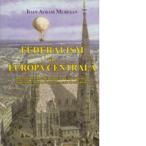 Federalism in Europa Centrala. Proiectul lui Aurel C. Popovici de federalizare a Imperiului Austro-Ungar, elemente de actualitate