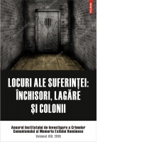Locuri ale suferintei. Anuarul Institutului de Investigare a Crimelor Comunismului si Memoria Exilului Romanesc. Volumul XIII, 2018