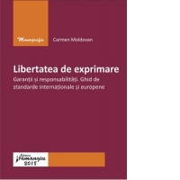 Libertatea de exprimare. Garantii si responsabilitati. Ghid de standarde internationale si europene