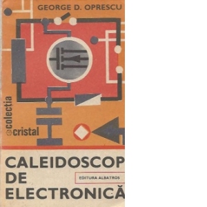 Caleidoscop de electronica - Montaje cu circuite integrate, tranzistoare si... tuburi electronice