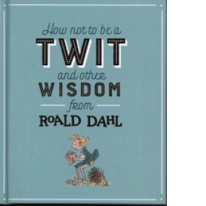 How Not To Be A Twit and Other Wisdom from Roald Dahl