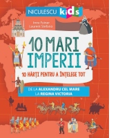 10 mari imperii. 10 harti pentru a intelege tot de la Alexandru cel Mare la Regina Victoria