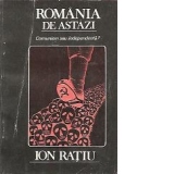 Romania de astazi - Comunism sau independenta?